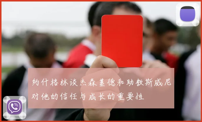 约什格林谈杰森基德和助教斯威尼对他的信任与成长的重要性