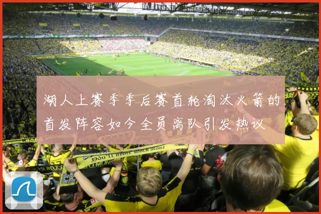 湖人上赛季季后赛首轮淘汰火箭的首发阵容如今全员离队引发热议