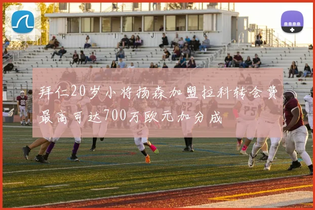 拜仁20岁小将扬森加盟拉科转会费最高可达700万欧元加分成