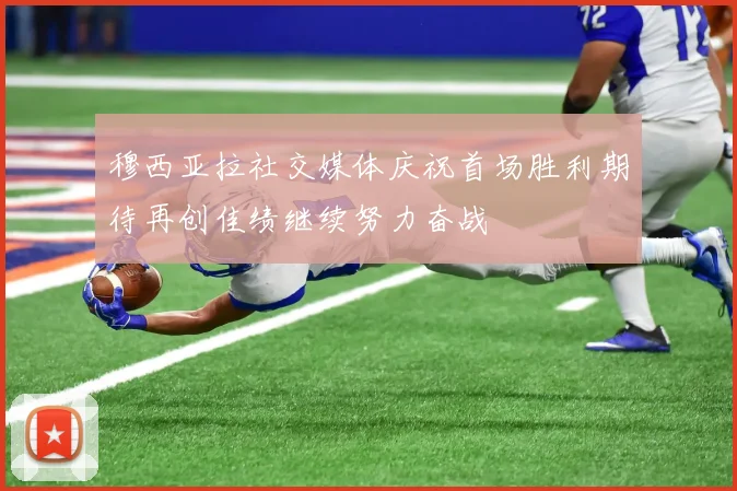 穆西亚拉社交媒体庆祝首场胜利期待再创佳绩继续努力奋战