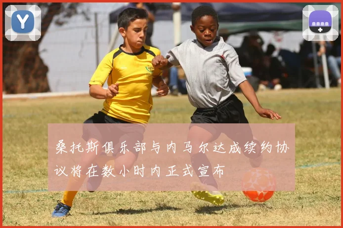 桑托斯俱乐部与内马尔达成续约协议将在数小时内正式宣布