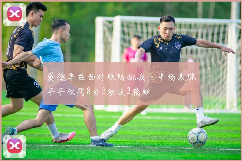 爱德华兹面对联防挑战上半场表现平平仅得8分3助攻2抢断