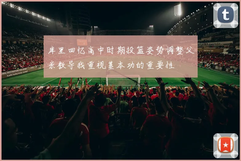 库里回忆高中时期投篮姿势调整父亲教导我重视基本功的重要性
