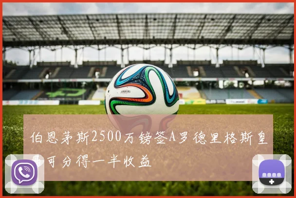 伯恩茅斯2500万镑签A罗德里格斯皇马可分得一半收益