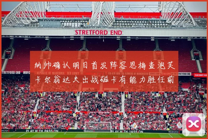 纳帅确认明日首发阵容恩梅查泡芙卡尔翁达夫出战磁卡有能力胜任前腰位置