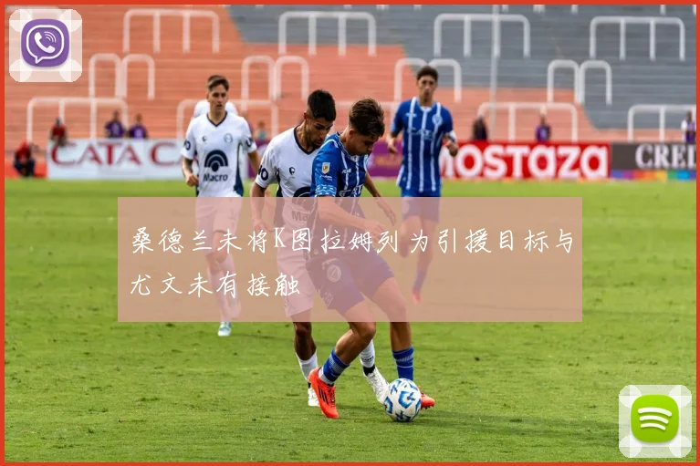 桑德兰未将K图拉姆列为引援目标与尤文未有接触