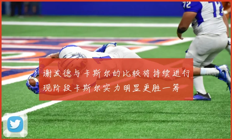 谢泼德与卡斯尔的比较将持续进行现阶段卡斯尔实力明显更胜一筹